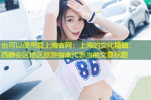 上海的文化精髓：西静安区地区旅游指南